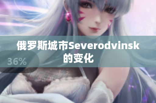 俄罗斯城市Severodvinsk的变化