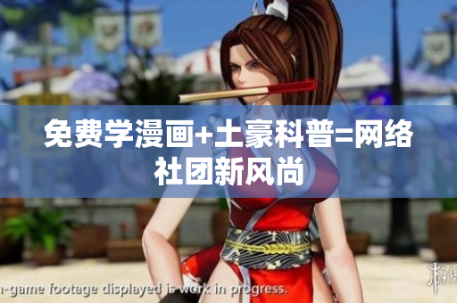 免费学漫画+土豪科普=网络社团新风尚