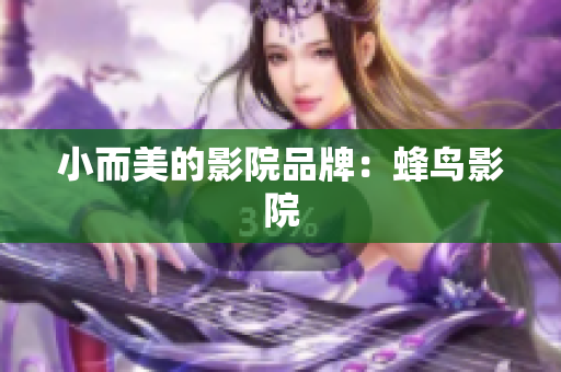 小而美的影院品牌：蜂鸟影院