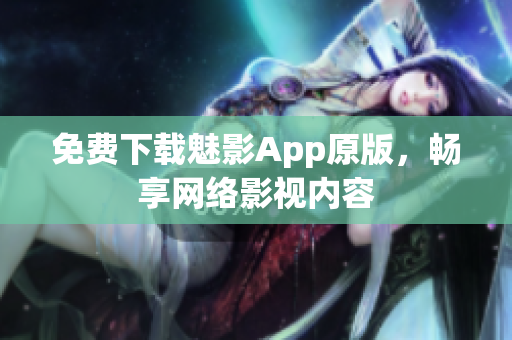 免费下载魅影App原版，畅享网络影视内容