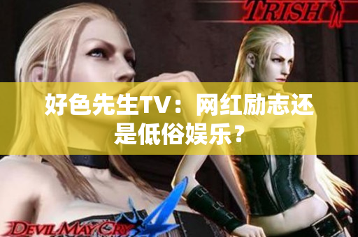 好色先生TV：网红励志还是低俗娱乐？