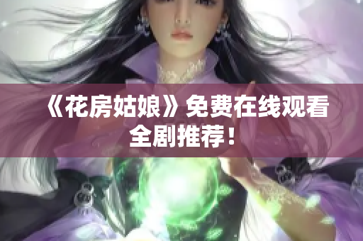 《花房姑娘》免费在线观看全剧推荐！
