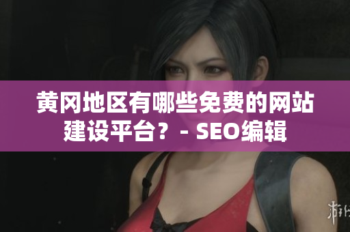 黄冈地区有哪些免费的网站建设平台？- SEO编辑