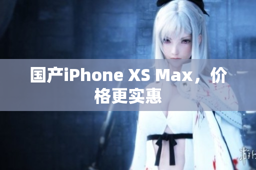 国产iPhone XS Max，价格更实惠