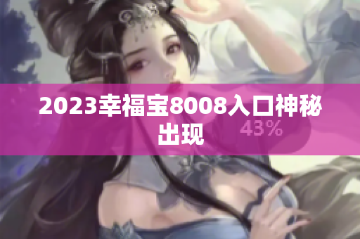 2023幸福宝8008入口神秘出现