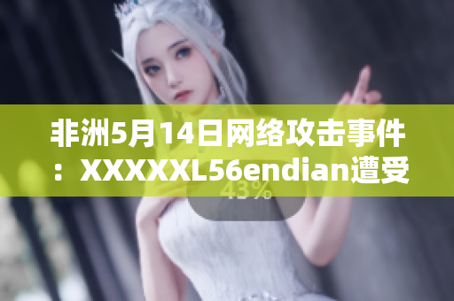 非洲5月14日网络攻击事件：XXXXXL56endian遭受攻击