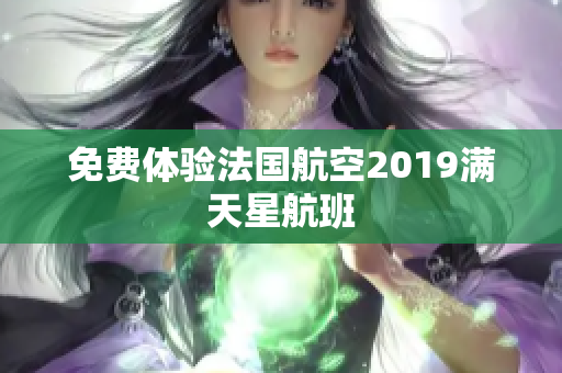 免费体验法国航空2019满天星航班