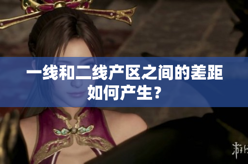 一线和二线产区之间的差距如何产生？