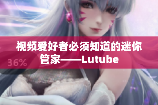 视频爱好者必须知道的迷你管家——Lutube