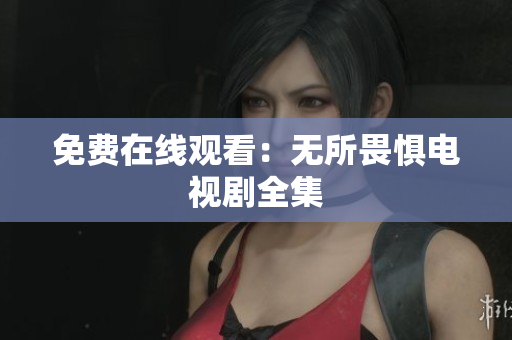 免费在线观看：无所畏惧电视剧全集