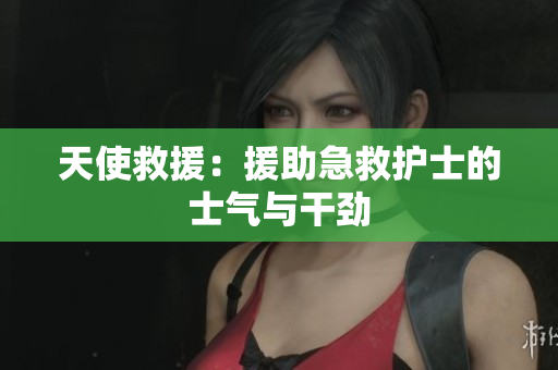 天使救援：援助急救护士的士气与干劲