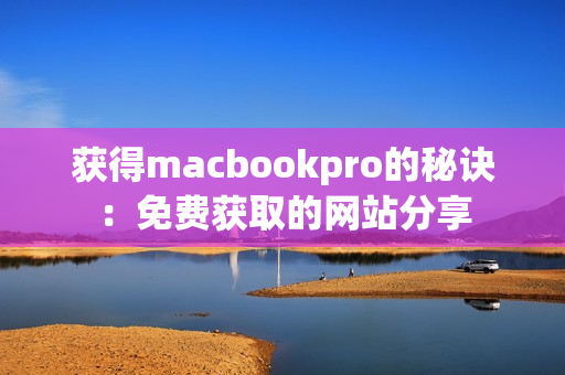 获得macbookpro的秘诀：免费获取的网站分享