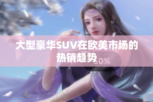 大型豪华SUV在欧美市场的热销趋势