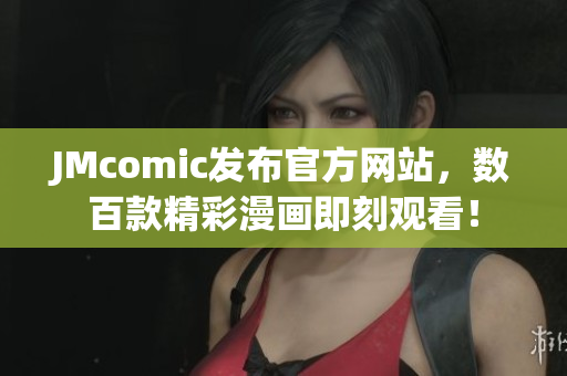 JMcomic发布官方网站，数百款精彩漫画即刻观看！