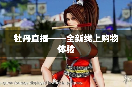 牡丹直播——全新线上购物体验