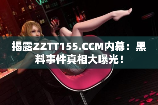 揭露ZZTT155.CCM内幕：黑料事件真相大曝光！