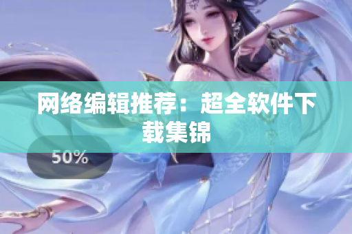 网络编辑推荐：超全软件下载集锦
