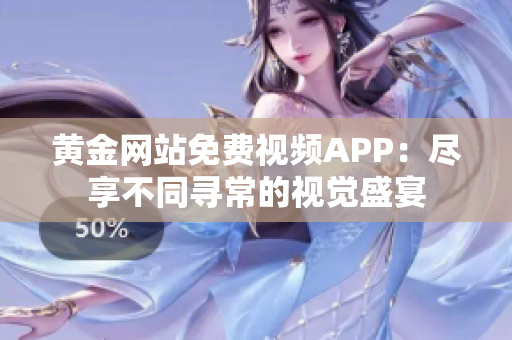 黄金网站免费视频APP：尽享不同寻常的视觉盛宴
