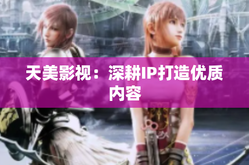 天美影视：深耕IP打造优质内容