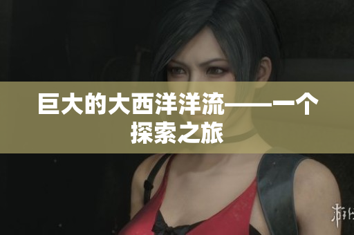 巨大的大西洋洋流——一个探索之旅
