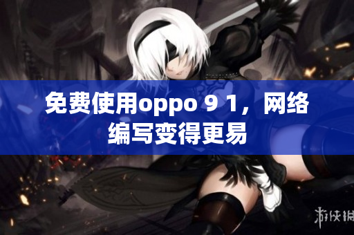 免费使用oppo 9 1，网络编写变得更易