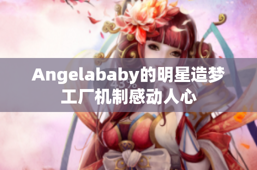 Angelababy的明星造梦工厂机制感动人心