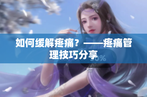 如何缓解疼痛？——疼痛管理技巧分享