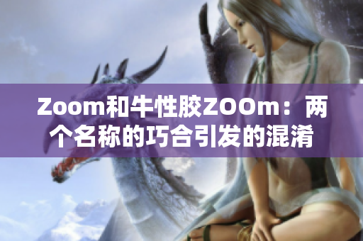 Zoom和牛性胶ZOOm：两个名称的巧合引发的混淆