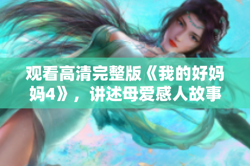 观看高清完整版《我的好妈妈4》，讲述母爱感人故事
