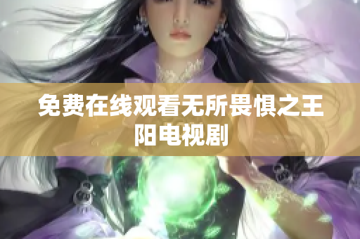 免费在线观看无所畏惧之王阳电视剧