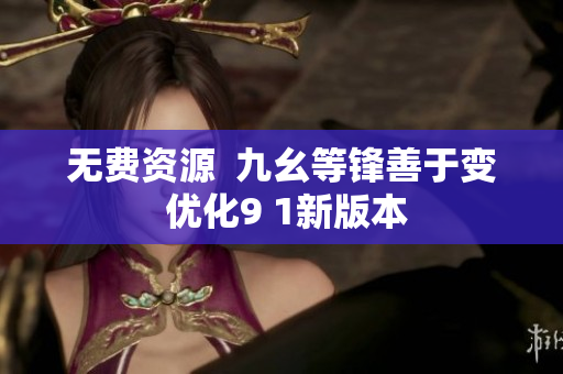 无费资源  九幺等锋善于变 优化9 1新版本