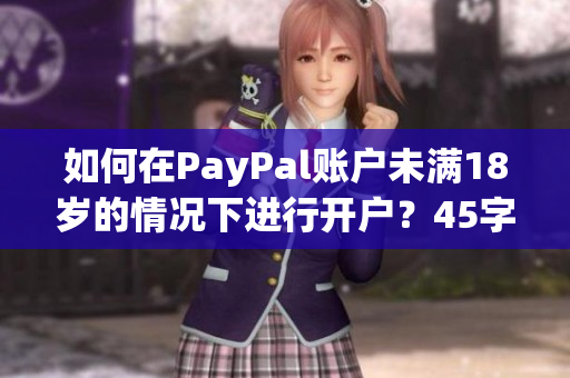 如何在PayPal账户未满18岁的情况下进行开户？45字
