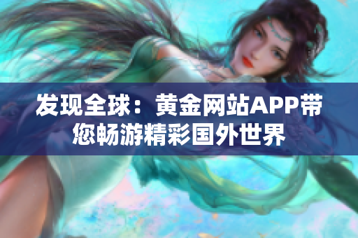 发现全球：黄金网站APP带您畅游精彩国外世界