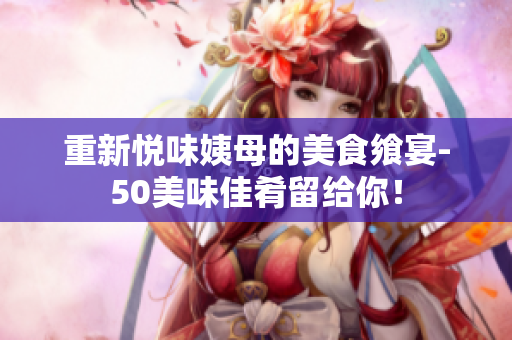 重新悦味姨母的美食飨宴-50美味佳肴留给你！