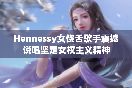 Hennessy女饶舌歌手震撼说唱坚定女权主义精神