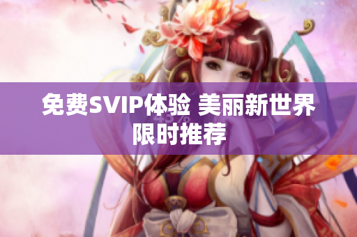 免费SVIP体验 美丽新世界限时推荐
