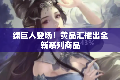 绿巨人登场！黄品汇推出全新系列商品