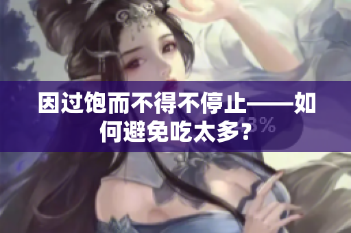 因过饱而不得不停止——如何避免吃太多？