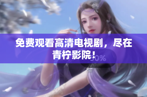 免费观看高清电视剧，尽在青柠影院！
