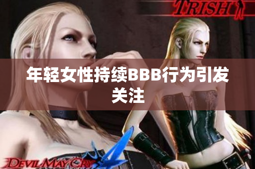 年轻女性持续BBB行为引发关注