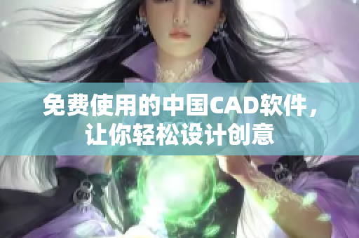 免费使用的中国CAD软件，让你轻松设计创意