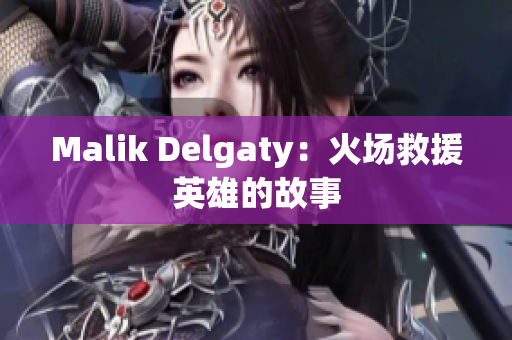 Malik Delgaty：火场救援英雄的故事