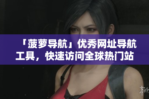 「菠萝导航」优秀网址导航工具，快速访问全球热门站点