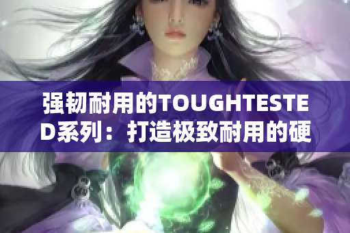 强韧耐用的TOUGHTESTED系列：打造极致耐用的硬件产品