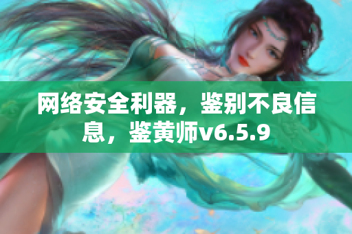网络安全利器，鉴别不良信息，鉴黄师v6.5.9