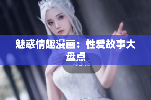 魅惑情趣漫画：性爱故事大盘点