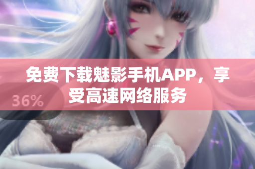 免费下载魅影手机APP，享受高速网络服务