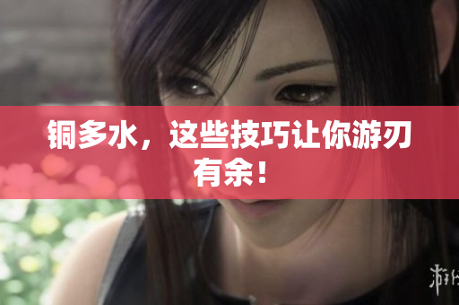 铜多水，这些技巧让你游刃有余！