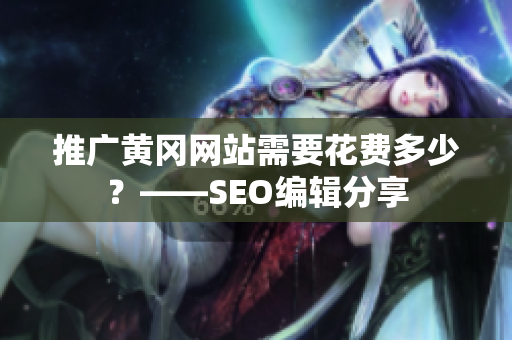 推广黄冈网站需要花费多少？——SEO编辑分享