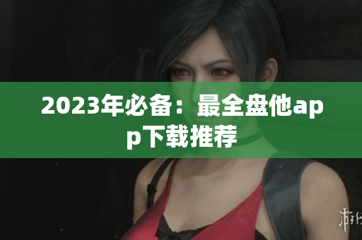 2023年必备：最全盘他app下载推荐